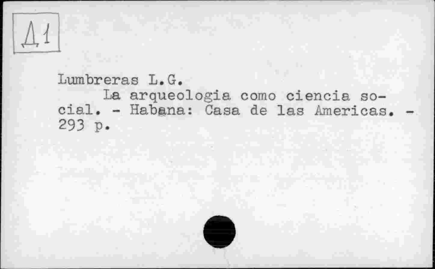 ﻿Lumbreras L.G.
La arqueologia сото ciencia social. - Habana: Casa de las Americas 293 p.